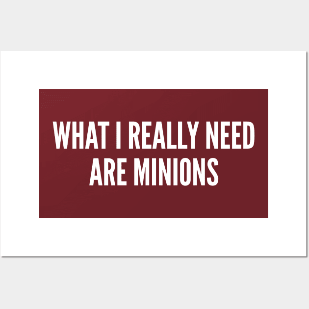 What I Really Need Are Minions - Funny Evil Joke Slogan Statement Wall Art by sillyslogans